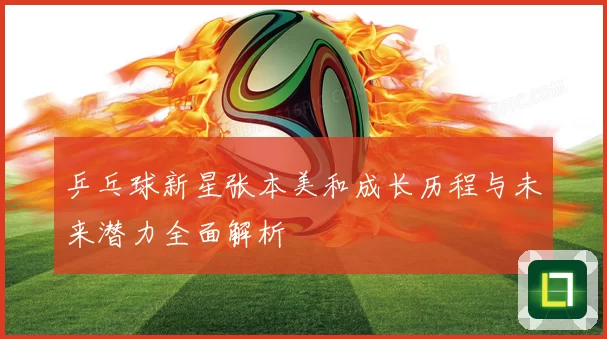 乒乓球新星张本美和成长历程与未来潜力全面解析
