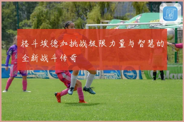 格斗埃德加挑战极限力量与智慧的全新战斗传奇
