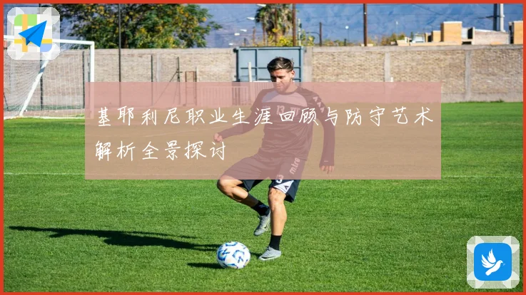基耶利尼职业生涯回顾与防守艺术解析全景探讨