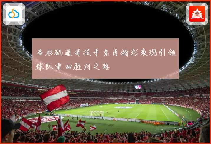 洛杉矶道奇投手克肖精彩表现引领球队重回胜利之路