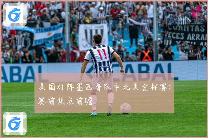 美国对阵墨西哥队中北美金杯赛：赛前焦点前瞻