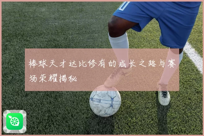 棒球天才达比修有的成长之路与赛场荣耀揭秘