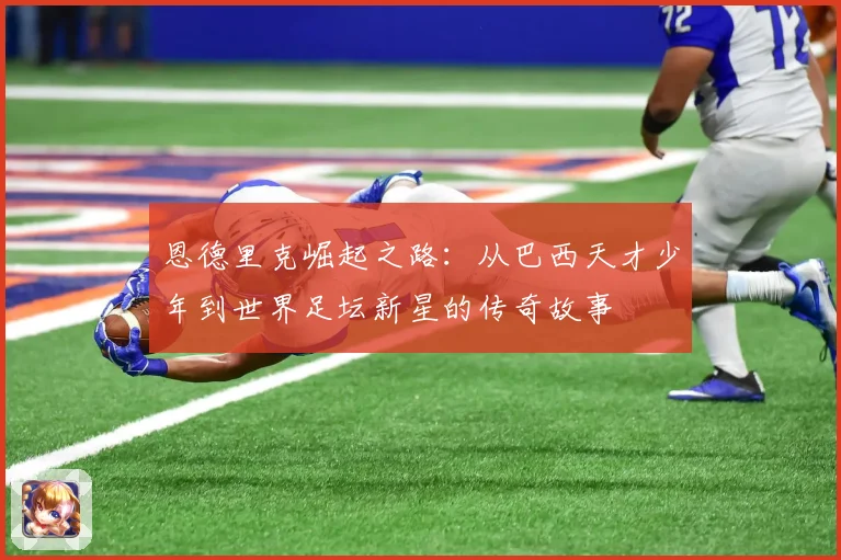 恩德里克崛起之路：从巴西天才少年到世界足坛新星的传奇故事