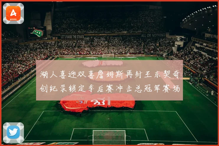 湖人喜迎双喜詹姆斯再封王东契奇创纪录锁定季后赛冲击总冠军赛场复盘