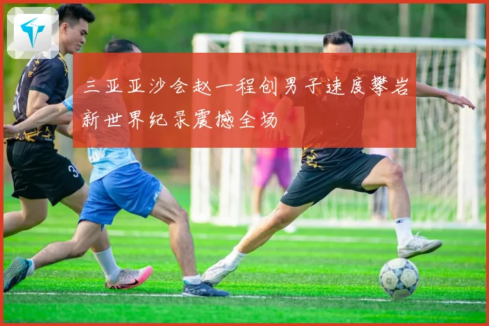 三亚亚沙会赵一程创男子速度攀岩新世界纪录震撼全场