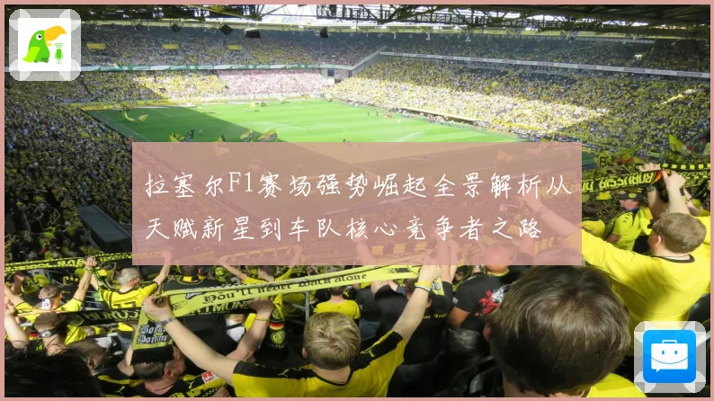 拉塞尔F1赛场强势崛起全景解析从天赋新星到车队核心竞争者之路