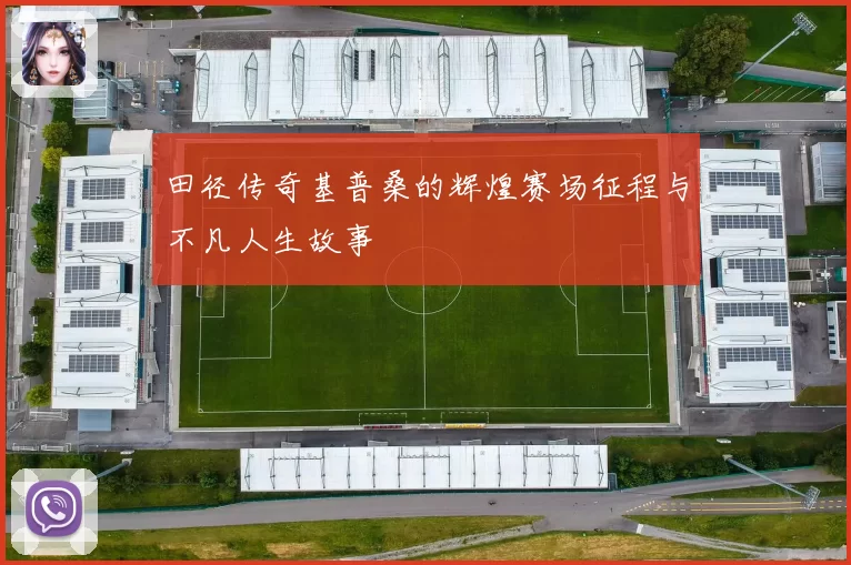 田径传奇基普桑的辉煌赛场征程与不凡人生故事