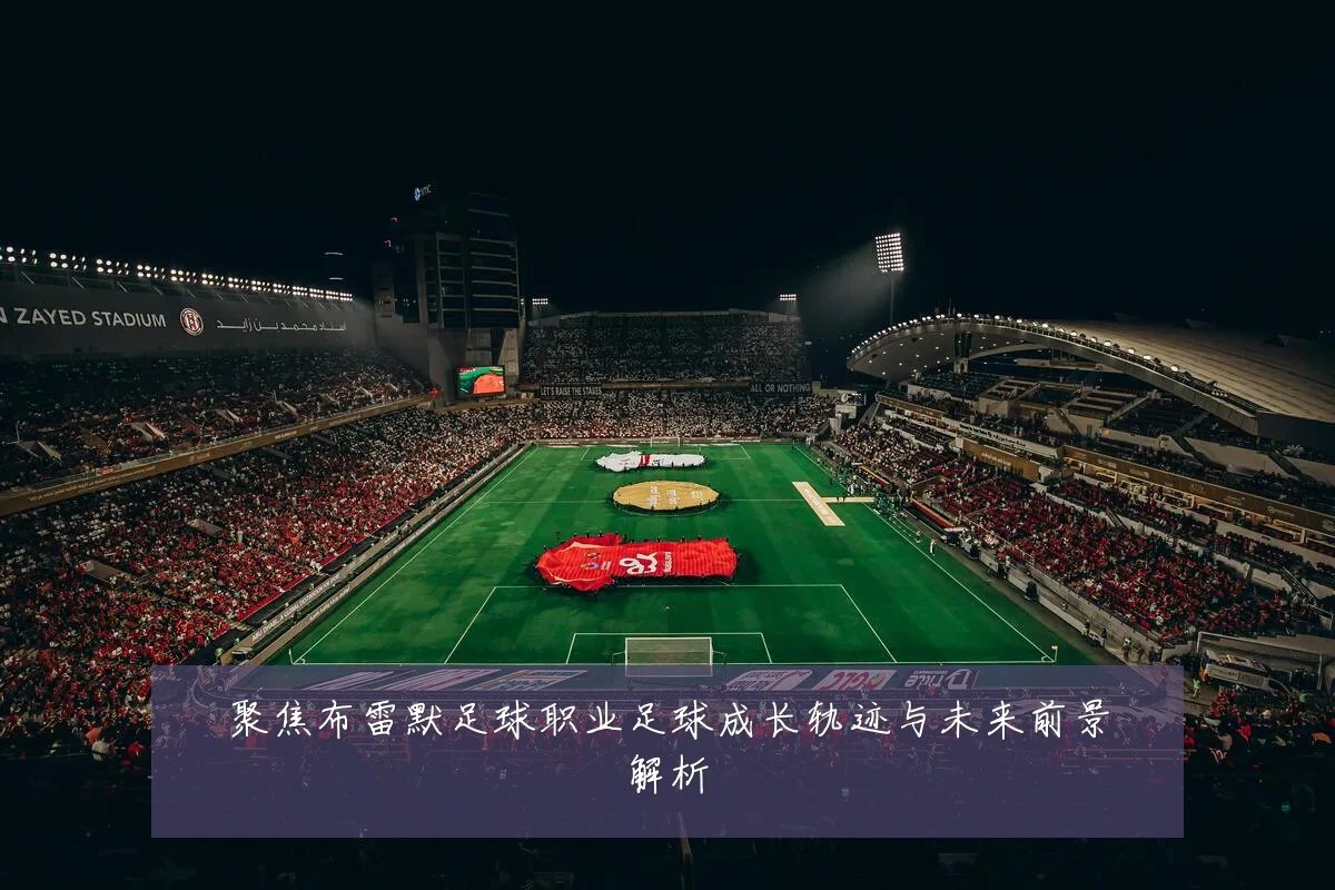聚焦布雷默足球职业足球成长轨迹与未来前景解析