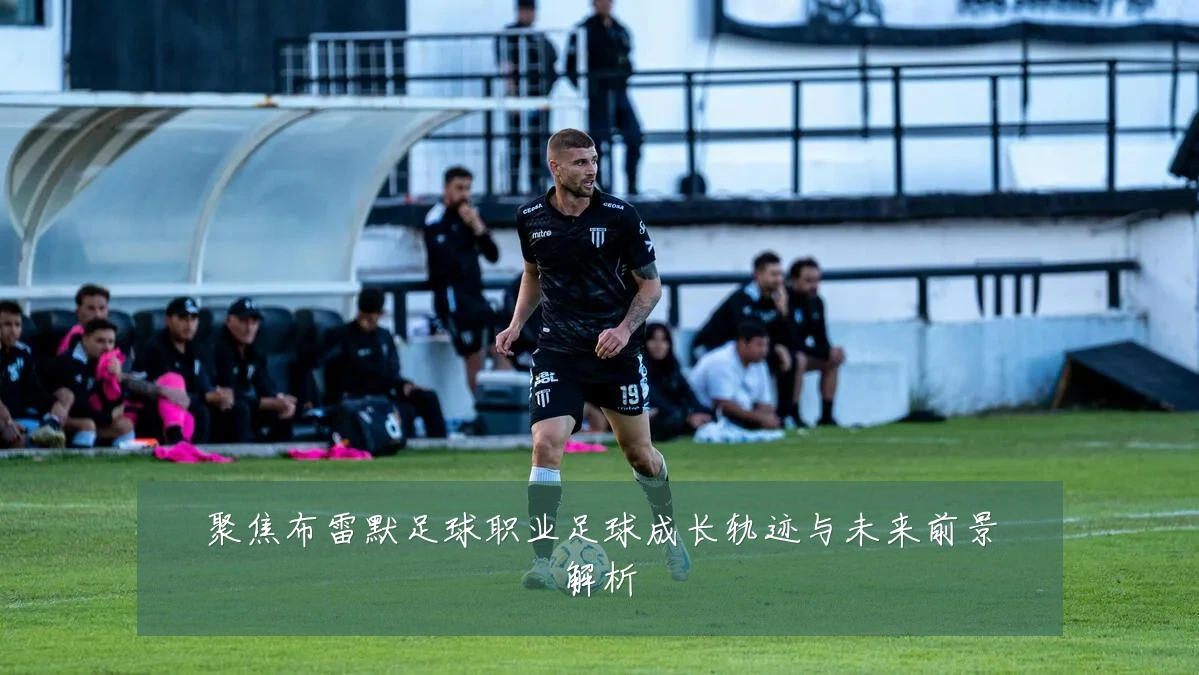 聚焦布雷默足球职业足球成长轨迹与未来前景解析