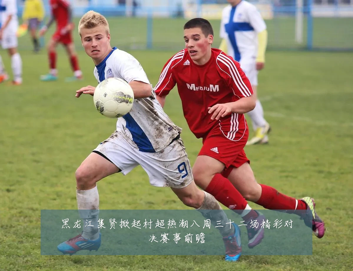 黑龙江集贤掀起村超热潮八周三十二场精彩对决赛事前瞻