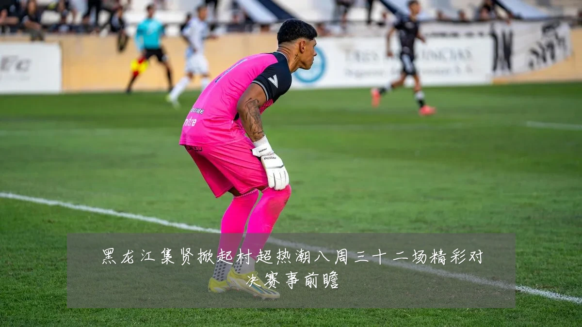 黑龙江集贤掀起村超热潮八周三十二场精彩对决赛事前瞻