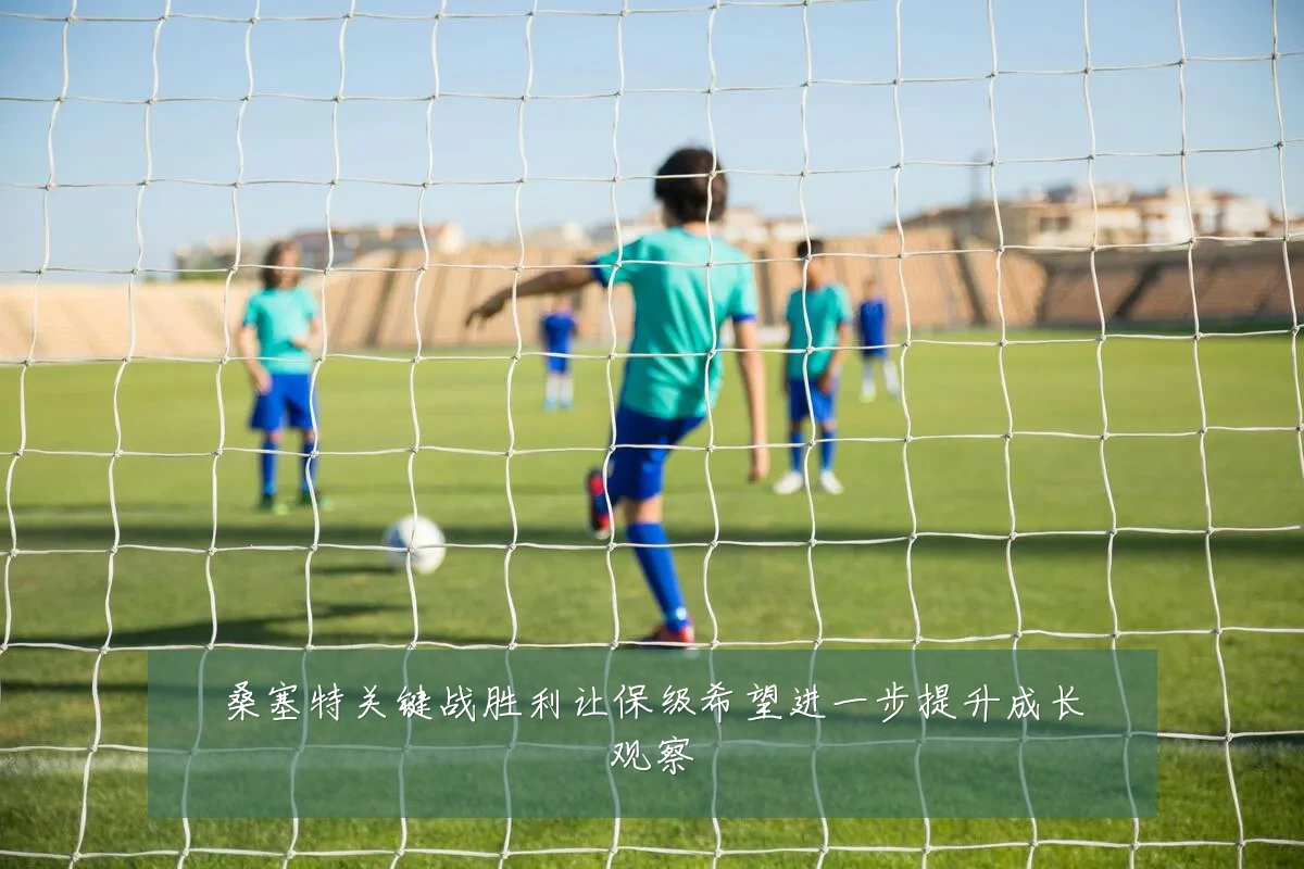 桑塞特关键战胜利让保级希望进一步提升成长观察