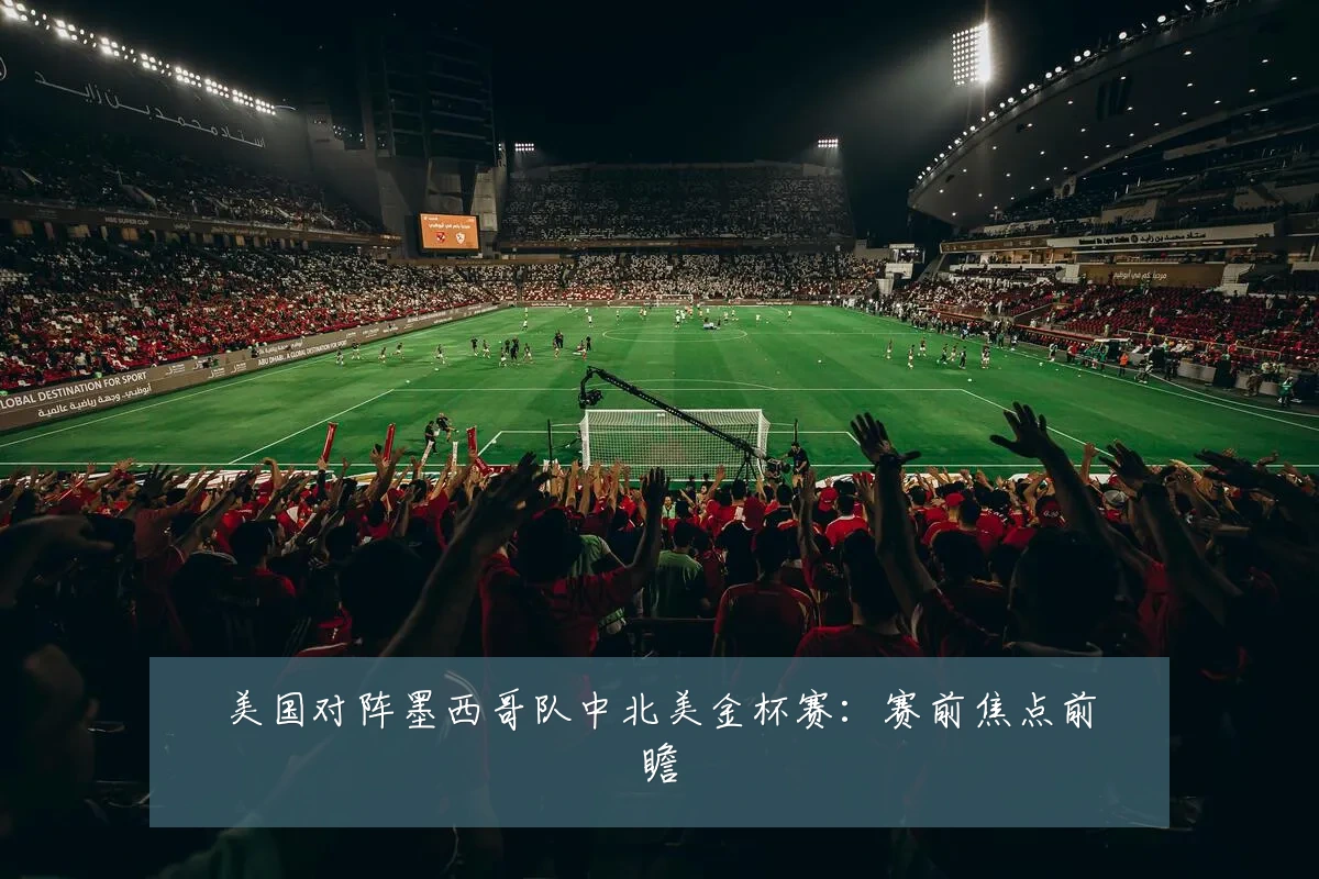 美国对阵墨西哥队中北美金杯赛:赛前焦点前瞻