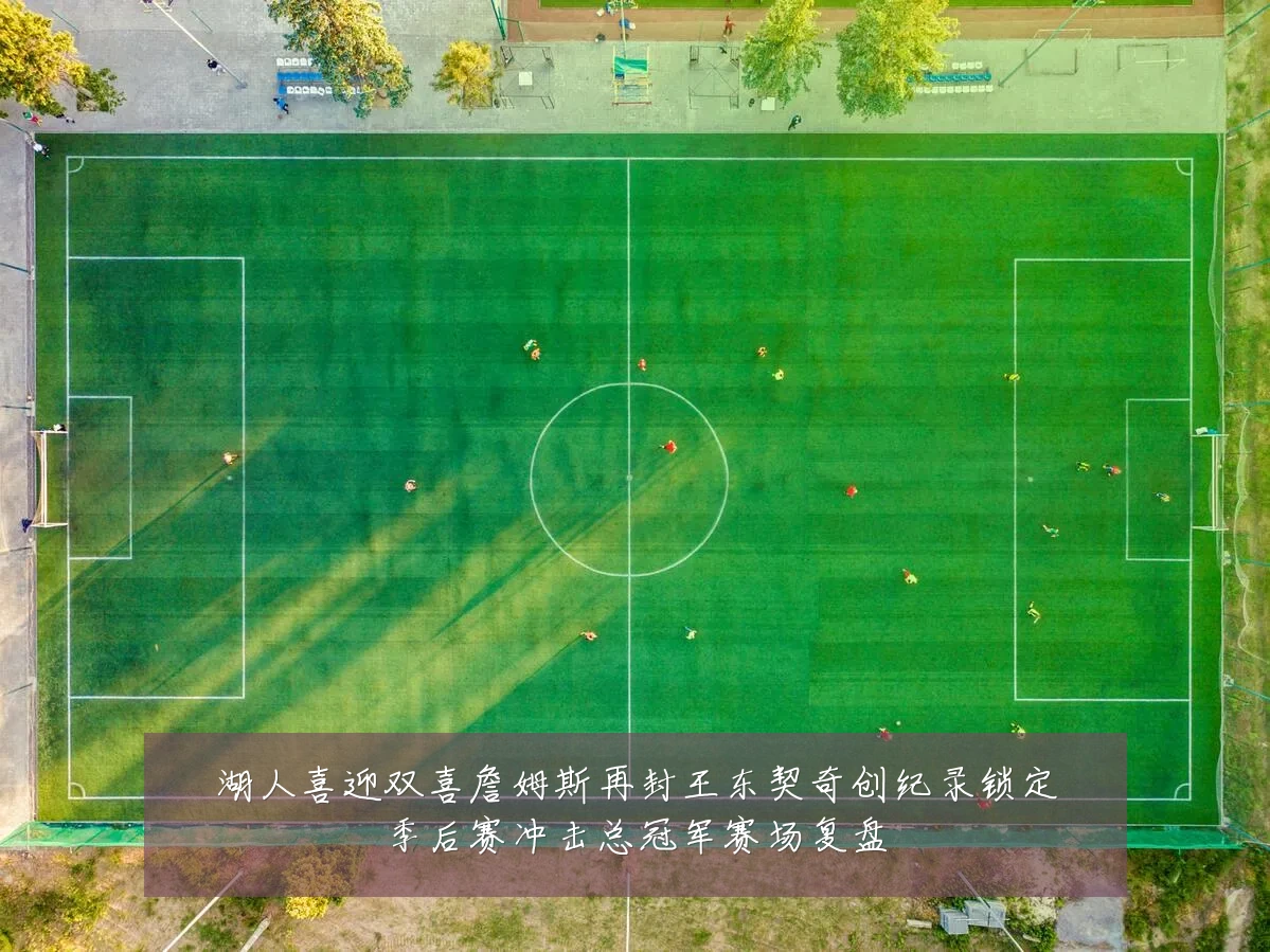 湖人喜迎双喜詹姆斯再封王东契奇创纪录锁定季后赛冲击总冠军赛场复盘