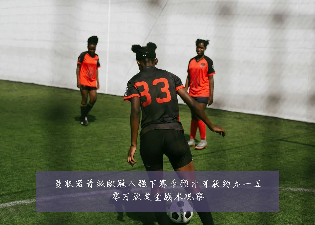 曼联若晋级欧冠八强下赛季预计可获约九一五零万欧奖金战术观察