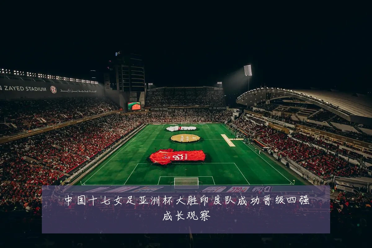 中国十七女足亚洲杯大胜印度队成功晋级四强成长观察